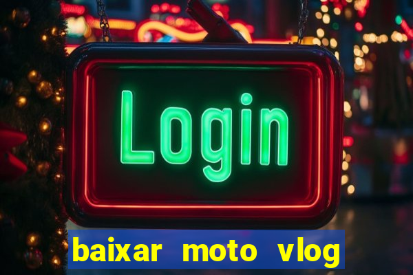 baixar moto vlog brasil dinheiro infinito